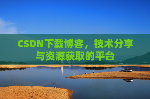 CSDN下载博客,技术分享与资源获取的平台