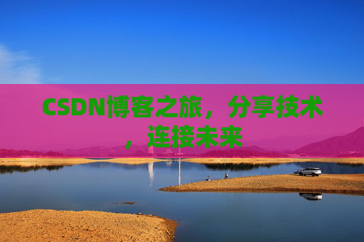 CSDN博客之旅，分享技术，连接未来