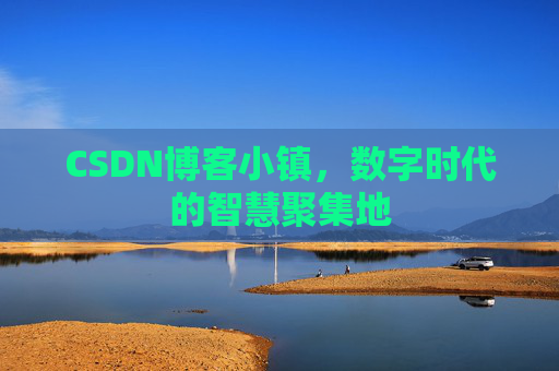 CSDN博客小镇，数字时代的智慧聚集地
